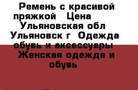 Ремень с красивой пряжкой › Цена ­ 250 - Ульяновская обл., Ульяновск г. Одежда, обувь и аксессуары » Женская одежда и обувь   